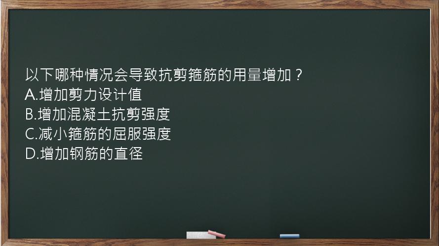 以下哪种情况会导致抗剪箍筋的用量增加？