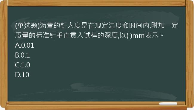 (单选题)沥青的针入度是在规定温度和时间内,附加一定质量的标准针垂直贯入试样的深度,以(