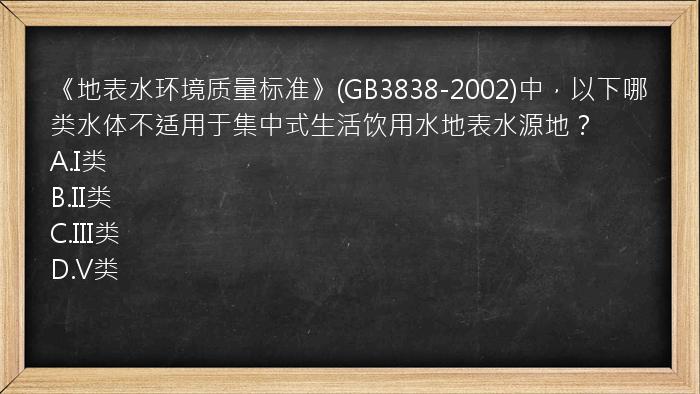 《地表水环境质量标准》(GB3838-2002)中，以下哪类水体不适用于集中式生活饮用水地表水源地？