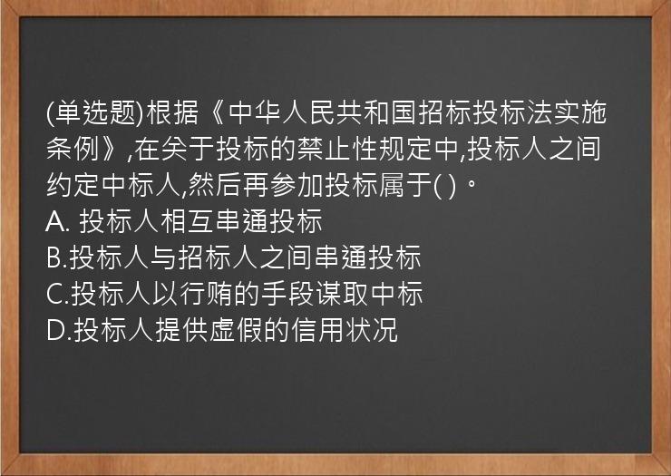 (单选题)根据《中华人民共和国招标投标法实施条例》,在关于投标的禁止性规定中,投标人之间约定中标人,然后再参加投标属于(