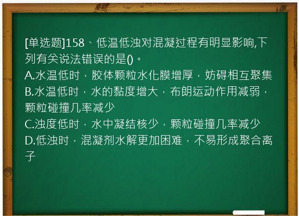 [单选题]158、低温低浊对混凝过程有明显影响,下列有关说法错误的是()。