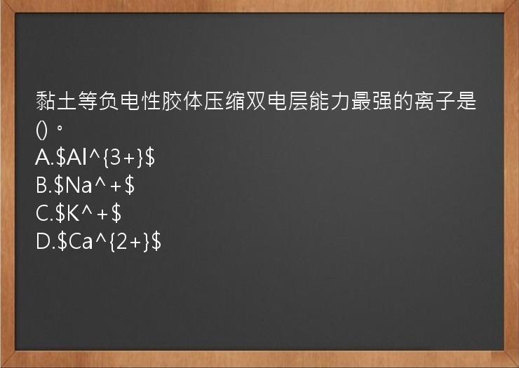 黏土等负电性胶体压缩双电层能力最强的离子是()。