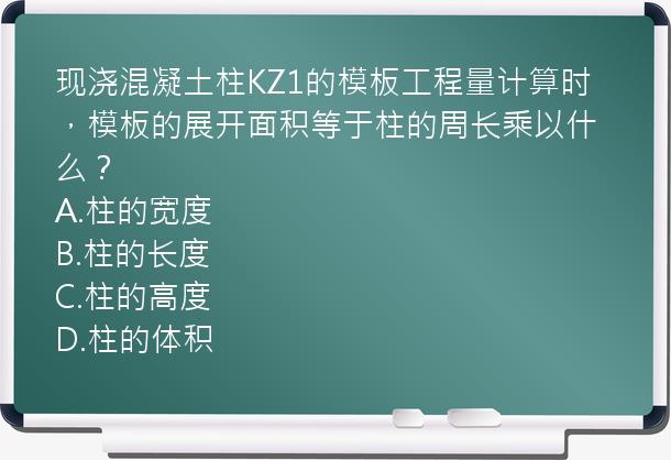 现浇混凝土柱KZ1的模板工程量计算时，模板的展开面积等于柱的周长乘以什么？