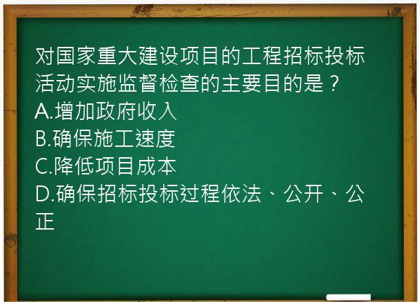 对国家重大建设项目的工程招标投标活动实施监督检查的主要目的是？