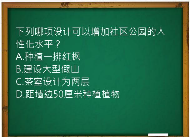 下列哪项设计可以增加社区公园的人性化水平？