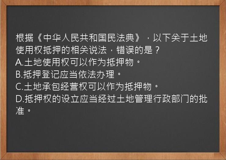 根据《中华人民共和国民法典》，以下关于土地使用权抵押的相关说法，错误的是？