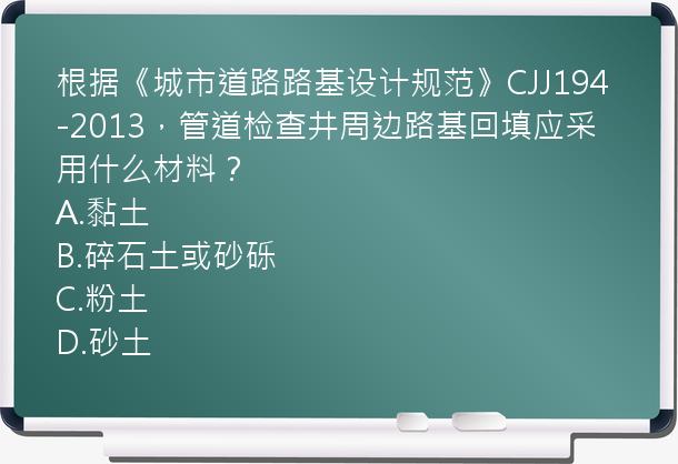 根据《城市道路路基设计规范》CJJ194-2013，管道检查井周边路基回填应采用什么材料？