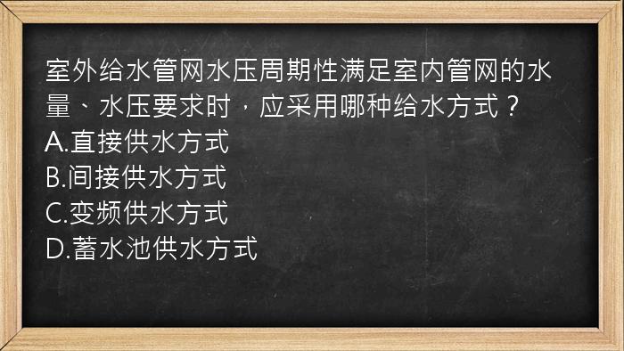 室外给水管网水压周期性满足室内管网的水量、水压要求时，应采用哪种给水方式？