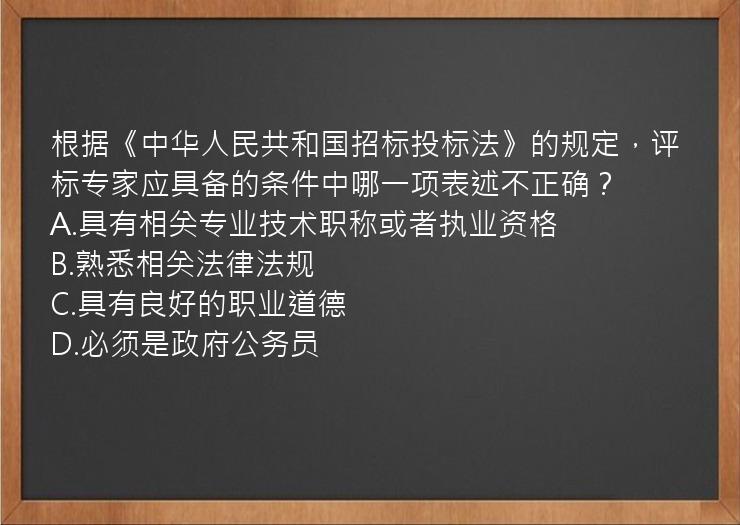 根据《中华人民共和国招标投标法》的规定，评标专家应具备的条件中哪一项表述不正确？