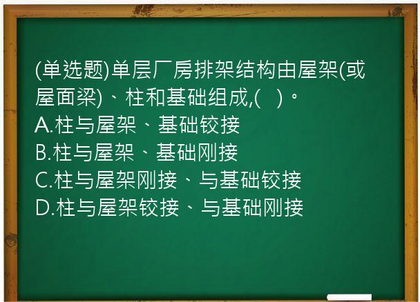 (单选题)单层厂房排架结构由屋架(或屋面梁)、柱和基础组成,(