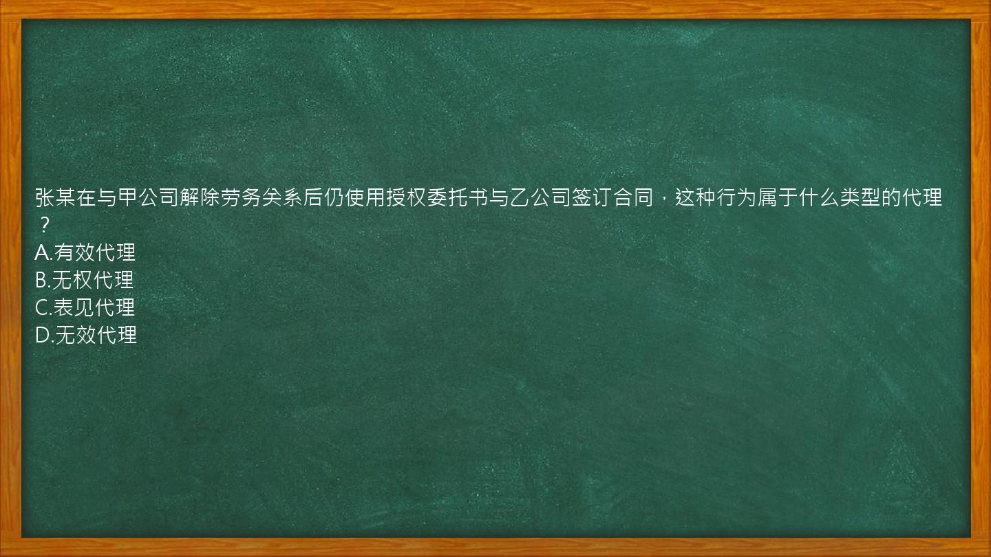 张某在与甲公司解除劳务关系后仍使用授权委托书与乙公司签订合同，这种行为属于什么类型的代理？