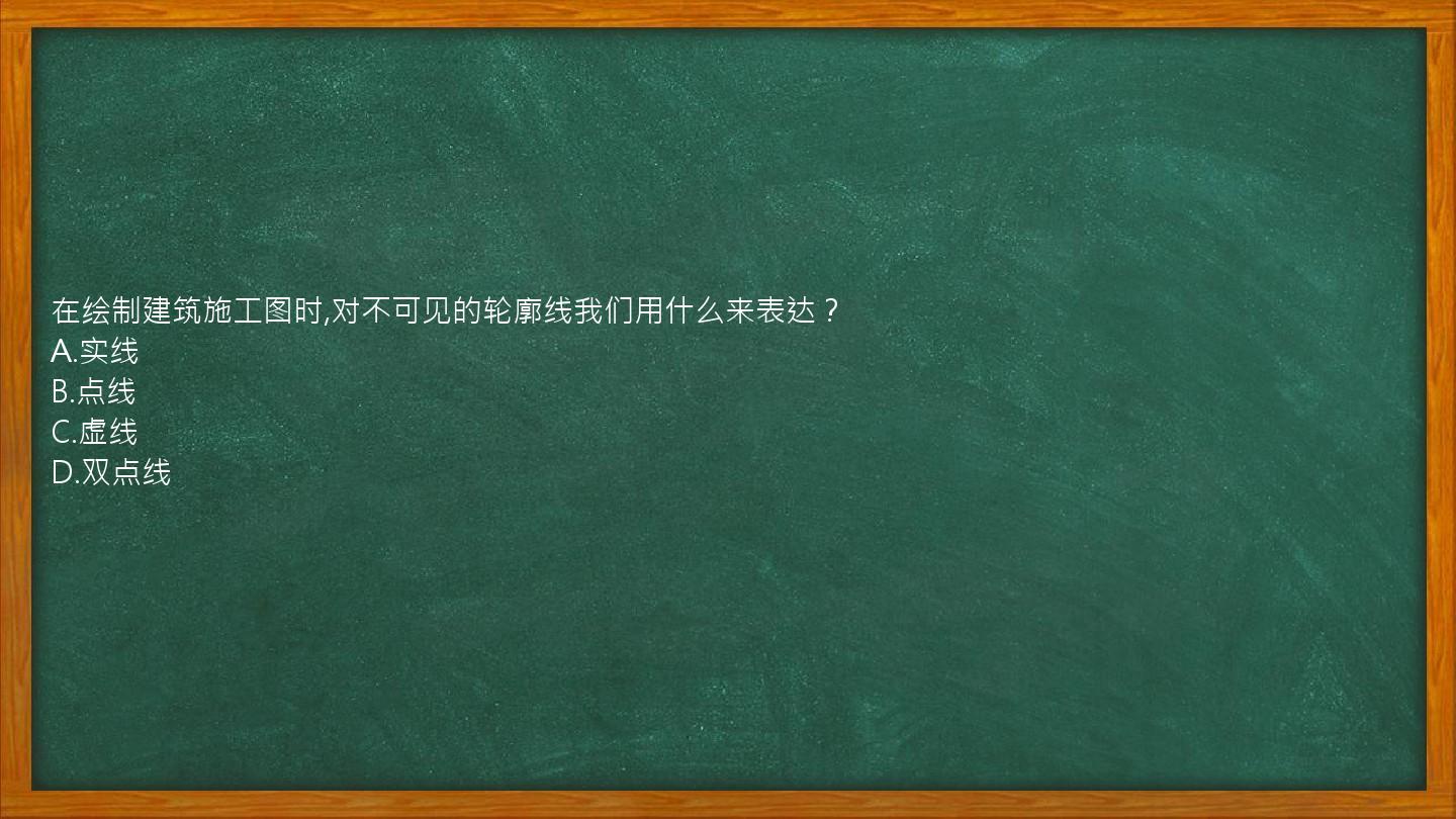 在绘制建筑施工图时,对不可见的轮廓线我们用什么来表达？