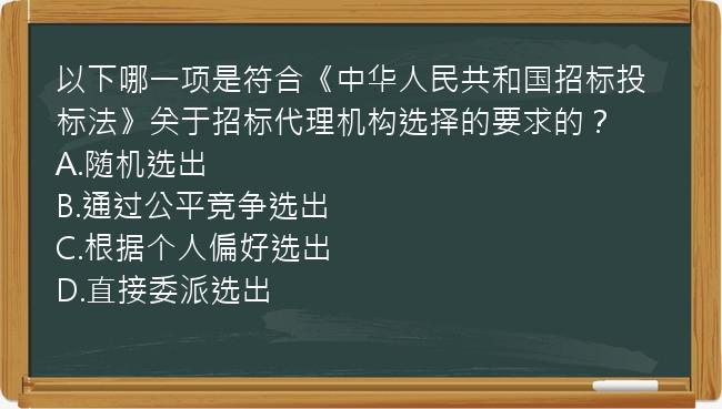 以下哪一项是符合《中华人民共和国招标投标法》关于招标代理机构选择的要求的？