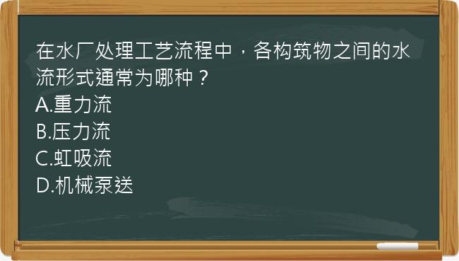 在水厂处理工艺流程中，各构筑物之间的水流形式通常为哪种？