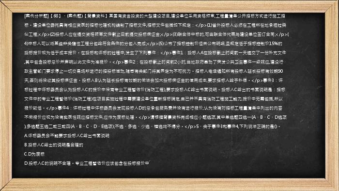 [案例分析题]【68】、(案例题)【背景资料】某国有资金投资的大型建设项目,建设单位采用资格预审,工程量清单公开招标方式进行施工招标。建设单位委托具有相应资质的招标代理机构编制了招标文件,招标文件包括如下规定：</p