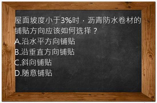 屋面坡度小于3%时，沥青防水卷材的铺贴方向应该如何选择？