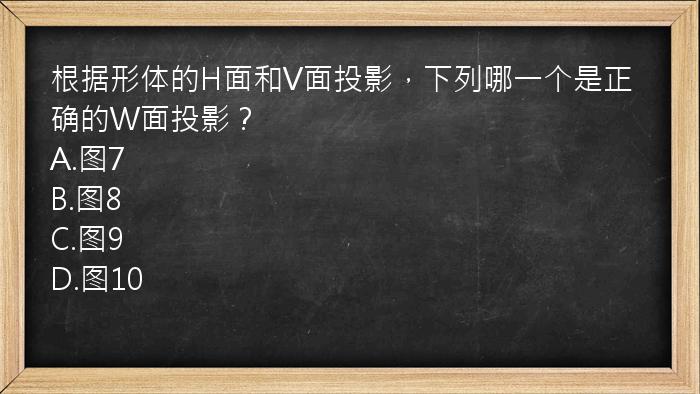 根据形体的H面和V面投影，下列哪一个是正确的W面投影？