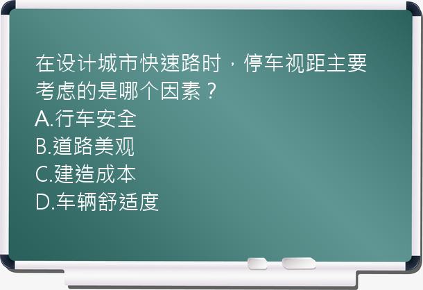 在设计城市快速路时，停车视距主要考虑的是哪个因素？