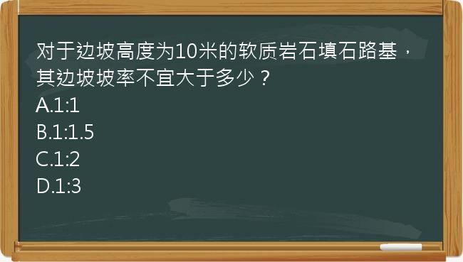 对于边坡高度为10米的软质岩石填石路基，其边坡坡率不宜大于多少？