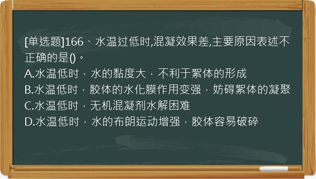 [单选题]166、水温过低时,混凝效果差,主要原因表述不正确的是()。