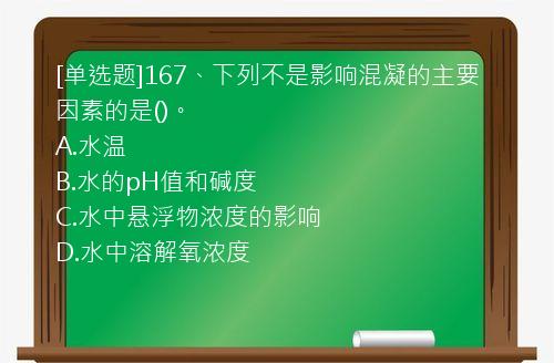 [单选题]167、下列不是影响混凝的主要因素的是()。