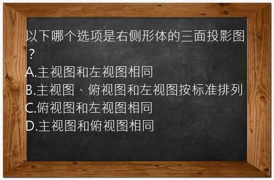 以下哪个选项是右侧形体的三面投影图？