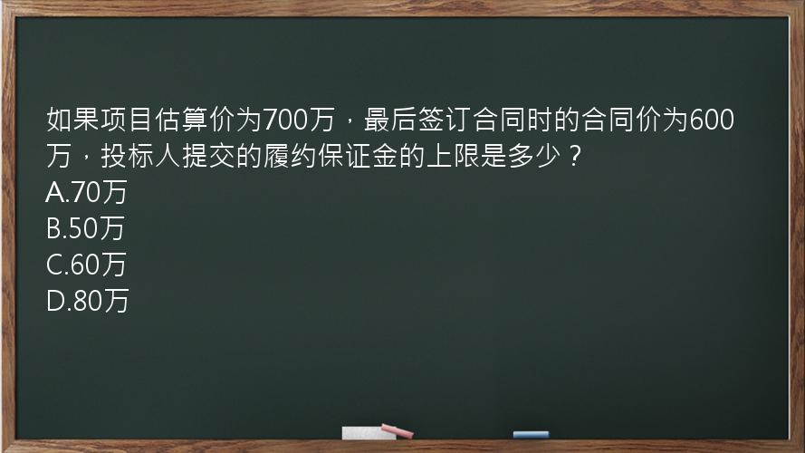 如果项目估算价为700万，最后签订合同时的合同价为600万，投标人提交的履约保证金的上限是多少？