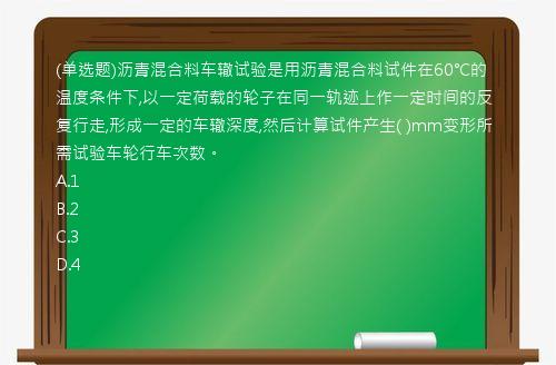 (单选题)沥青混合料车辙试验是用沥青混合料试件在60℃的温度条件下,以一定荷载的轮子在同一轨迹上作一定时间的反复行走,形成一定的车辙深度,然后计算试件产生(