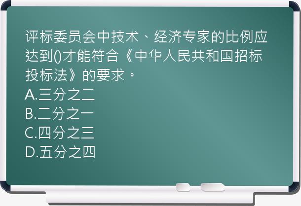 评标委员会中技术、经济专家的比例应达到()才能符合《中华人民共和国招标投标法》的要求。