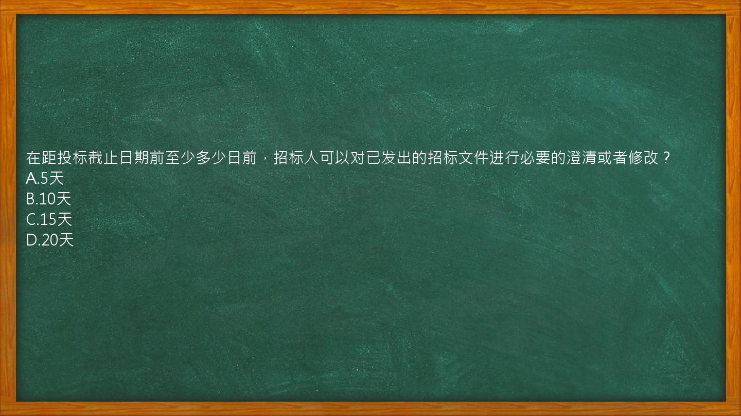 在距投标截止日期前至少多少日前，招标人可以对已发出的招标文件进行必要的澄清或者修改？