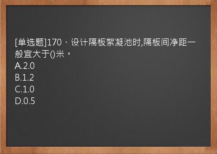 [单选题]170、设计隔板絮凝池时,隔板间净距一般宜大于()米。