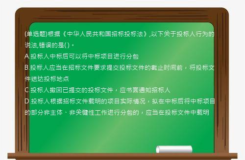 (单选题)根据《中华人民共和国招标投标法》,以下关于投标人行为的说法,错误的是(