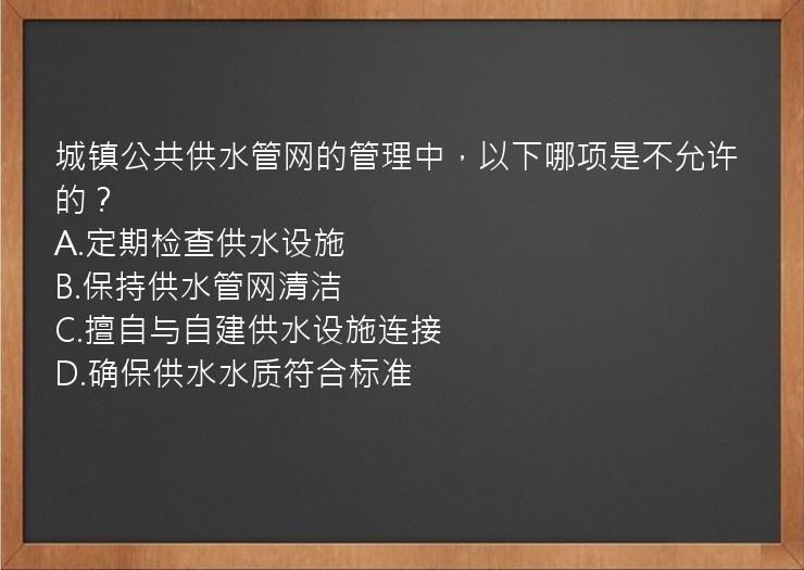 城镇公共供水管网的管理中，以下哪项是不允许的？