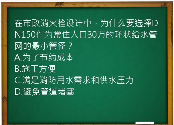 在市政消火栓设计中，为什么要选择DN150作为常住人口30万的环状给水管网的最小管径？