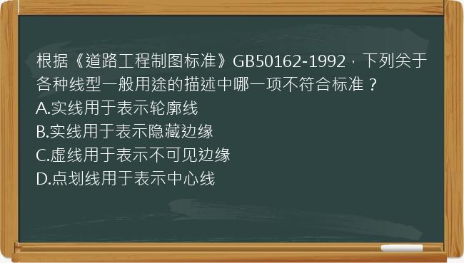 根据《道路工程制图标准》GB50162-1992，下列关于各种线型一般用途的描述中哪一项不符合标准？