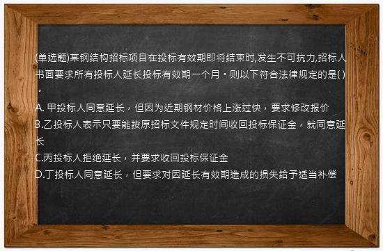 (单选题)某钢结构招标项目在投标有效期即将结束时,发生不可抗力,招标人书面要求所有投标人延长投标有效期一个月。则以下符合法律规定的是(