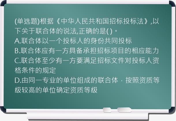 (单选题)根据《中华人民共和国招标投标法》,以下关于联合体的说法,正确的是(