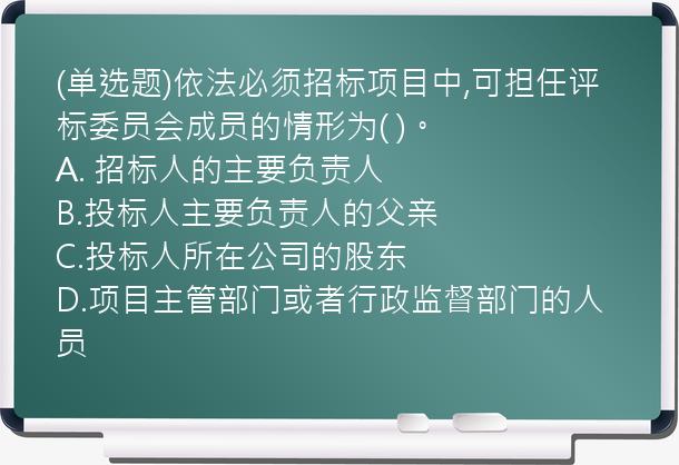 (单选题)依法必须招标项目中,可担任评标委员会成员的情形为(