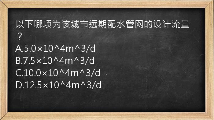 以下哪项为该城市远期配水管网的设计流量？