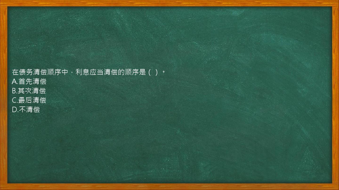 在债务清偿顺序中，利息应当清偿的顺序是（）。