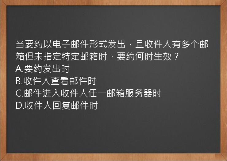 当要约以电子邮件形式发出，且收件人有多个邮箱但未指定特定邮箱时，要约何时生效？