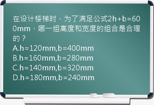 在设计楼梯时，为了满足公式2h+b=600mm，哪一组高度和宽度的组合是合理的？