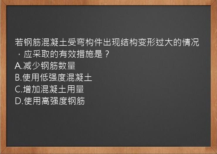 若钢筋混凝土受弯构件出现结构变形过大的情况，应采取的有效措施是？