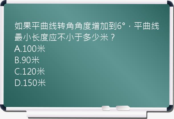 如果平曲线转角角度增加到6°，平曲线最小长度应不小于多少米？