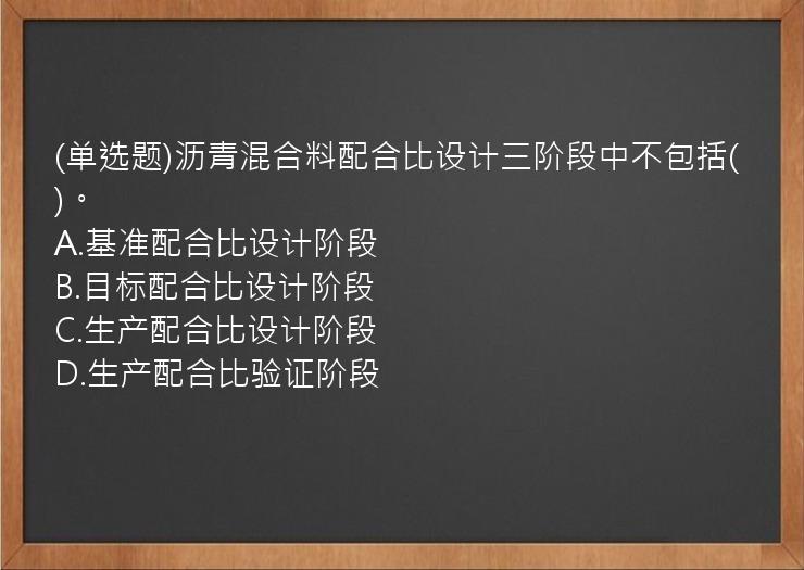 (单选题)沥青混合料配合比设计三阶段中不包括(