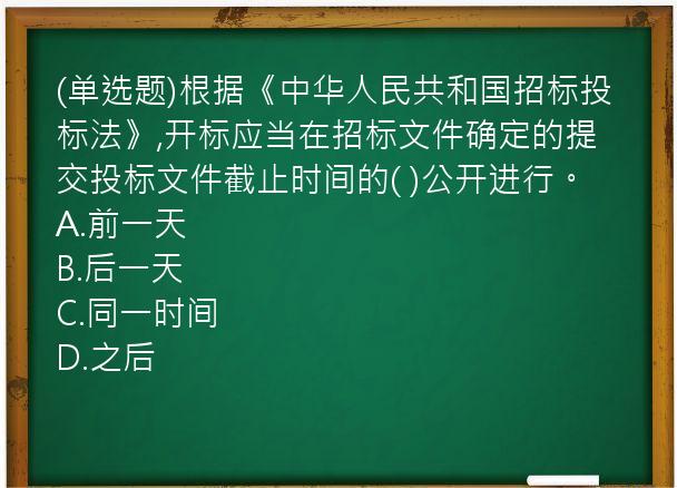 (单选题)根据《中华人民共和国招标投标法》,开标应当在招标文件确定的提交投标文件截止时间的(