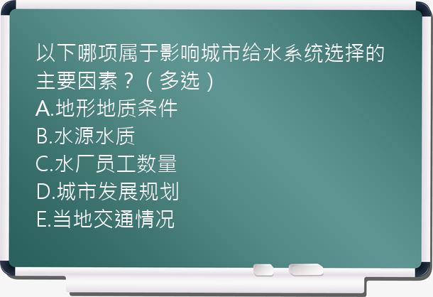 以下哪项属于影响城市给水系统选择的主要因素？（多选）