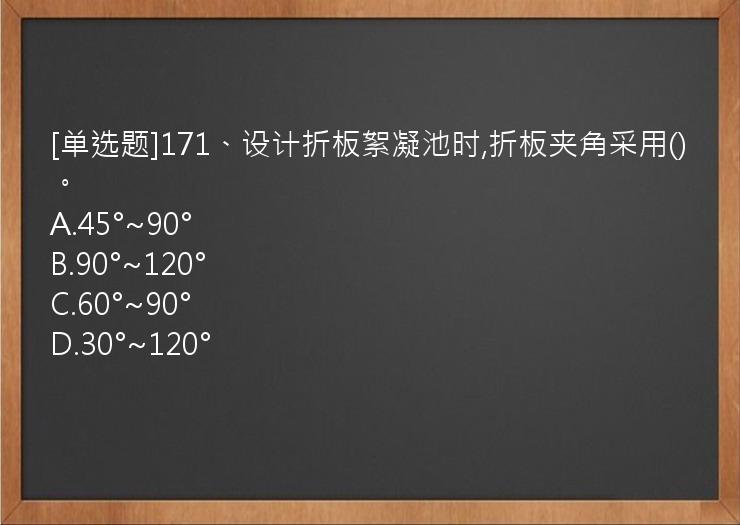 [单选题]171、设计折板絮凝池时,折板夹角采用()。