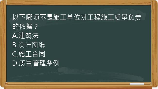 以下哪项不是施工单位对工程施工质量负责的依据？