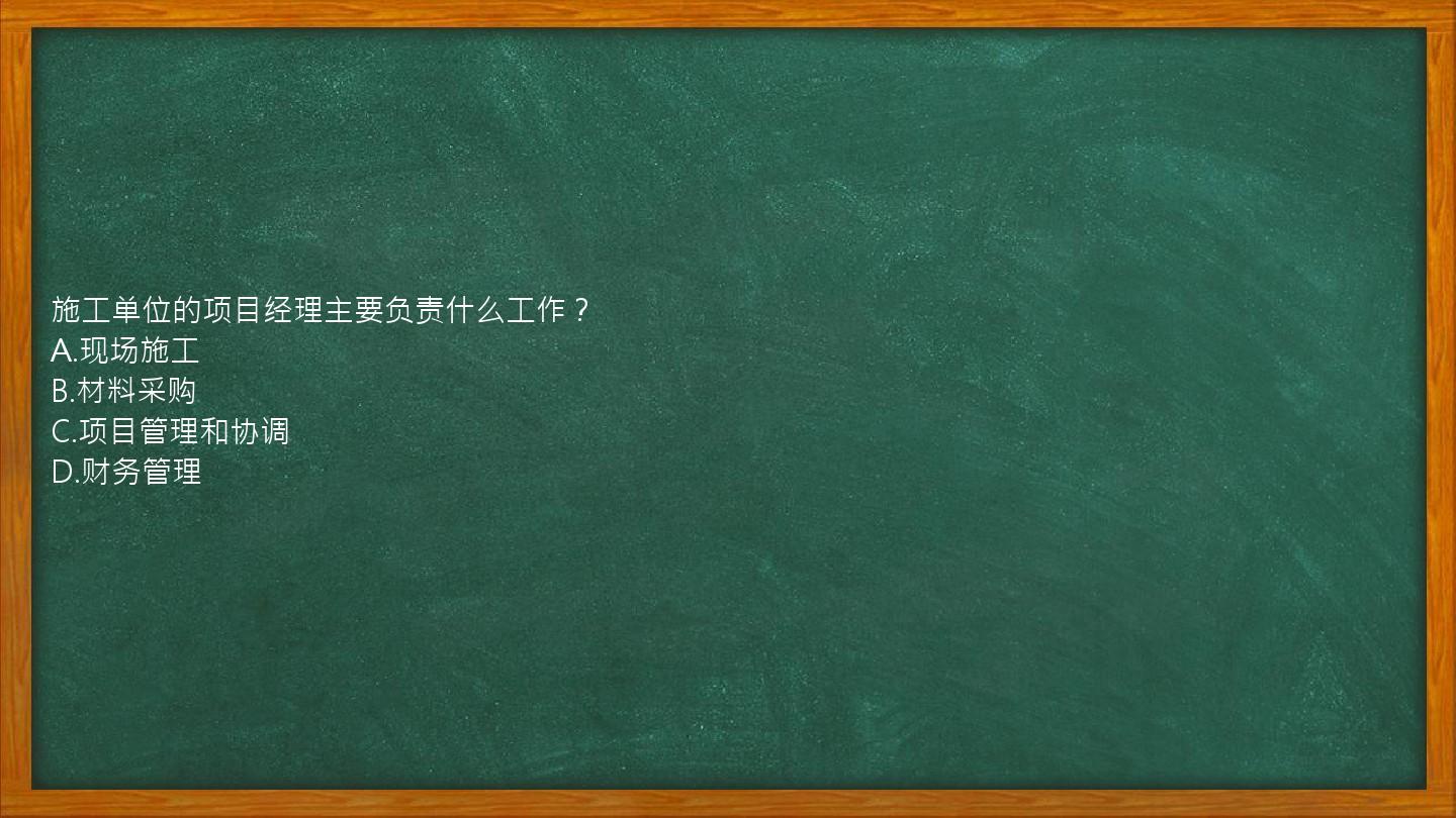 施工单位的项目经理主要负责什么工作？